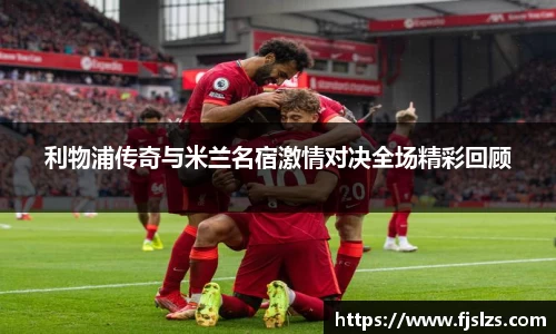 333体育利物浦传奇与米兰名宿激情对决全场精彩回顾