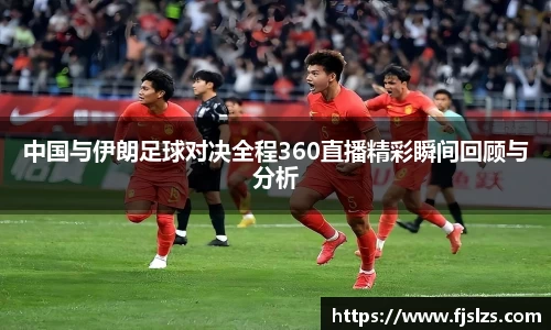 333体育中国与伊朗足球对决全程360直播精彩瞬间回顾与分析